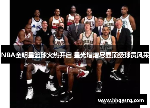 NBA全明星篮球火热开启 星光熠熠尽显顶级球员风采